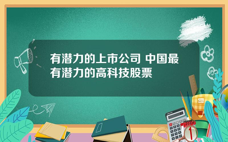 有潜力的上市公司 中国最有潜力的高科技股票